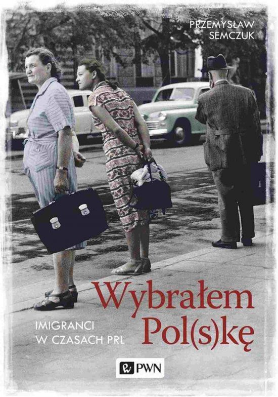Wybra�em Polsk�. Imigranci w PRL