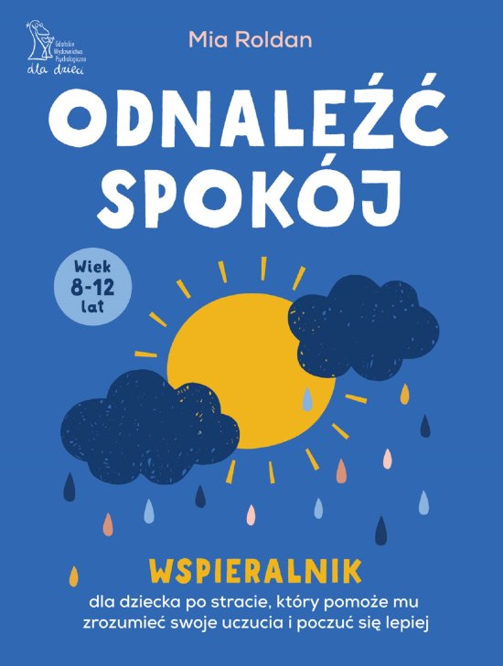 Odnale�� spok�j. Wspieralnik, dla dziecka po stracie, kt�ry pomo�e mu zrozumie� swoje uczucia i poczu� si� lepiej