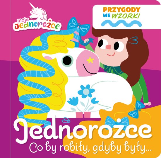Moje Jednoro�ce. Przygody we wzorki. Jednoro�ce co by robi�y, gdyby by�y...