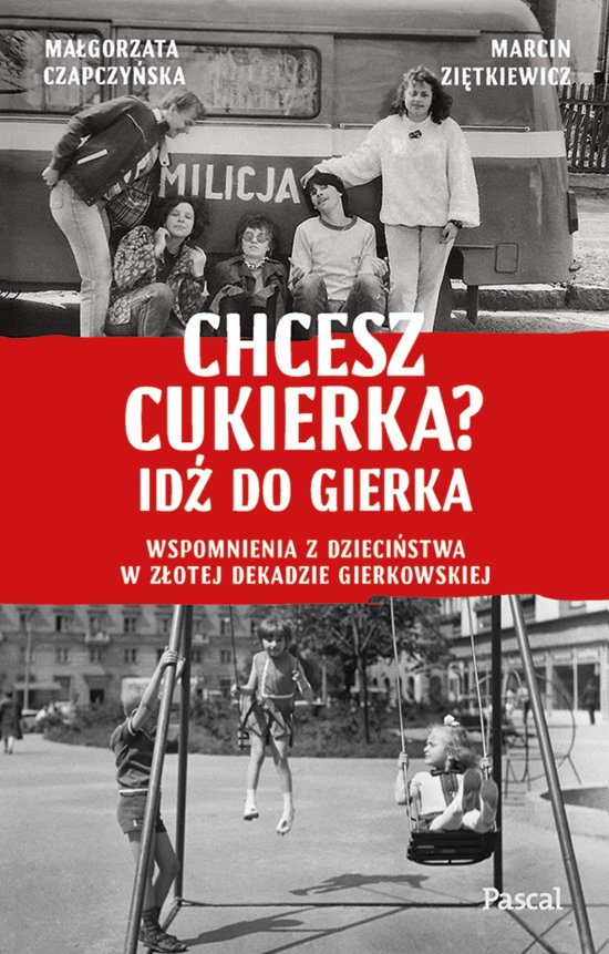Chcesz cukierka? Id� do Gierka. Wspomnienia z dzieci�stwa w z�otej dekadzie gierkowskiej