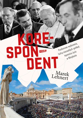 Korespondent. Prze�omowe wydarzenia, kulisy niezwyk�ych spotka�, tajemnice �ycia w Watykanie