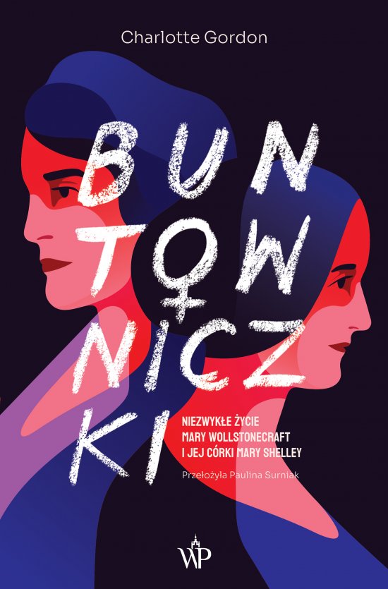 Buntowniczki. Niezwyk�e �ycie Mary Wollstonecraft i jej c�rki Mary Shelley