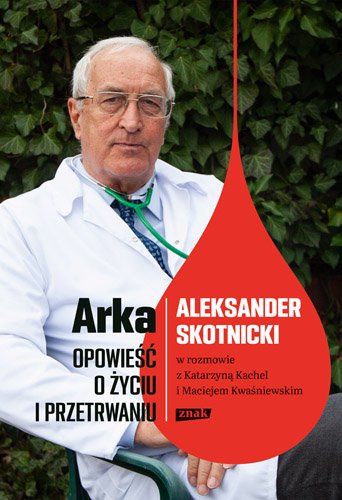 Arka. Opowie�� o �yciu i przetrwaniu. Aleksander Skotnicki w rozmowie z Katarzyn� Kachel i Maciejem Kwa�niewskim