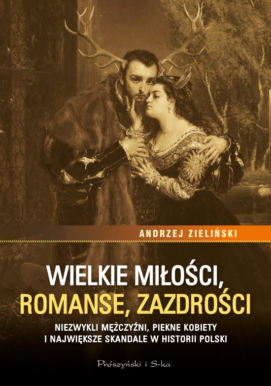 Wielkie mi�o�ci, romanse, zazdro�ci. Niezwykli m�czy�ni, pi�kne kobiety i najwi�ksze skandale w historii Polski