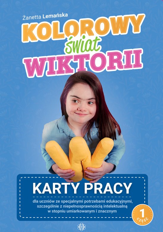 Kolorowy �wiat Wiktorii. Cz.1. Karty pracy dla uczni�w ze specjalnymi potrzebami edukacyjnymi, szczeg�lnie z niepe�nosprawno�ci� intelektualn� w stopniu umiarkowanym i znacznym