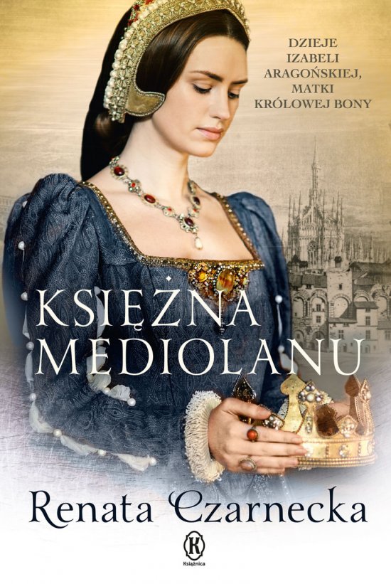 Ksi�na Mediolanu. Dzieje Izabeli Arago�skiej, matki kr�lowej Bony