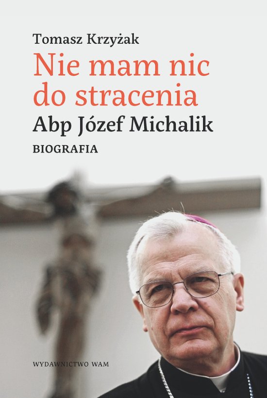 Nie mam nic do stracenia. Abp J�zef Michalik. Biografia