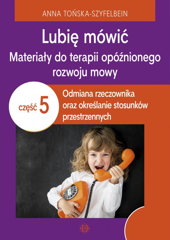 Lubi� m�wi�. Materia�y do terapii op�nionego rozwoju mowy. Cz�� 5. Odmiana rzeczownika oraz okre�lanie stosunk�w przestrzennych