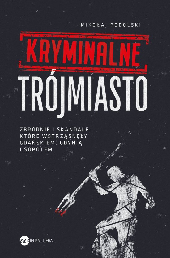 Kryminalne Tr�jmiasto. Zbrodnie i skandale, kt�re wstrz�sn�y Gda�skiem, Gdyni� i Sopotem