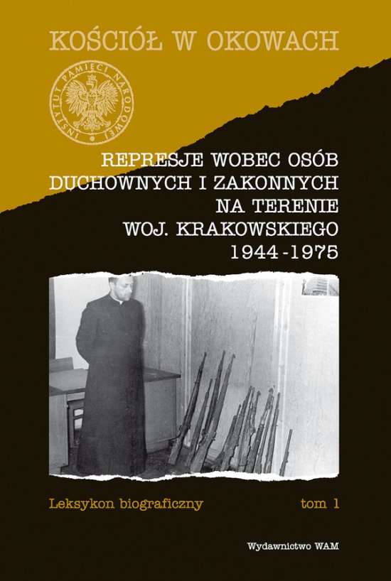 Represje wobec os�b duchownych i zakonnych na terenie woj. krakowskiego 1944-1975. Leksykon biograficzny tom1