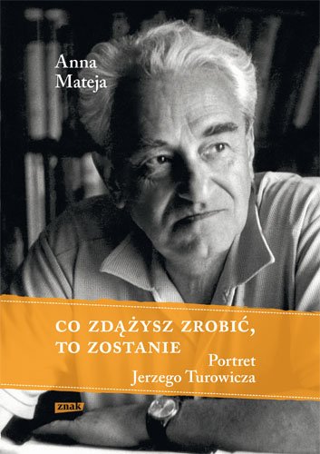 Co zd��ysz zrobi�, to zostanie. Portret Jerzego Turowicza