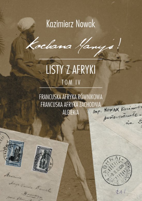 Kochana Mary�! Listy z Afryki Tom IV. Niniejszy tom obejmuje korespondencj� do �ony z drugiej cz�ci drogi powrotnej (Francuska Afryka R�wnikowa, Francuska Afryka Zachodnia, Algieria) oraz dodatkowo korespondencj� do syna