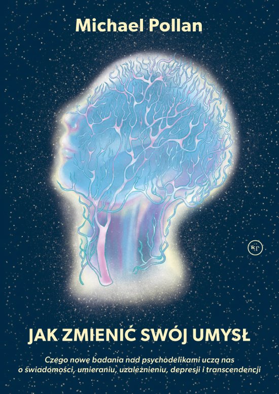 Jak zmieni� sw�j umys�? Czego nowe badania nad psychodelikami ucz� nas o �wiadomo�ci, umieraniu, uzale�nieniu, depresji i transcendencji