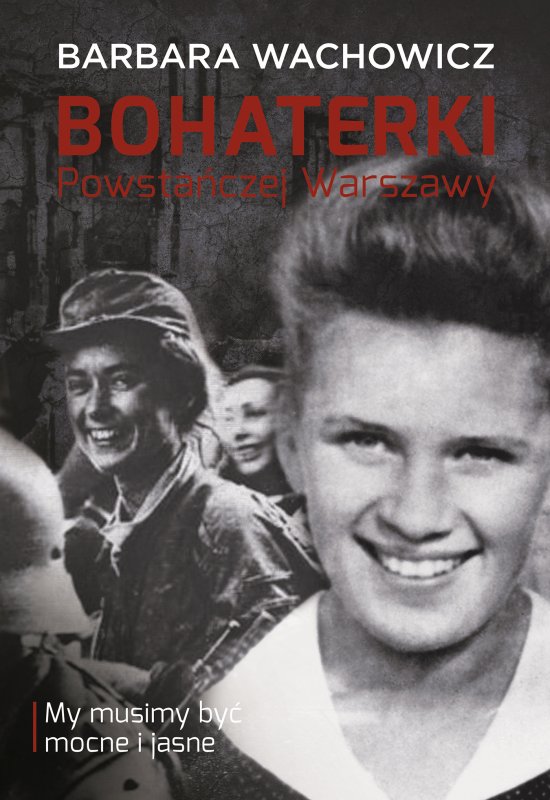 Bohaterki Powsta�czej Warszawy. My musimy by� mocne i jasne