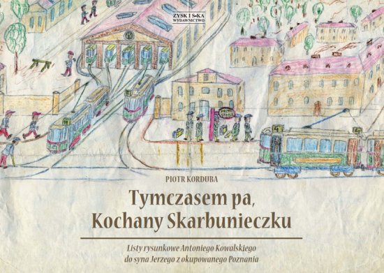 Tymczasem pa, Kochany Skarbunieczku. Listy rysunkowe Antoniego Kowalskiego do syna Jerzego z okupowanego Poznania