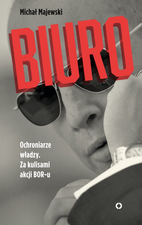 Biuro. Ochroniarze w�adzy. Za kulisami akcji BOR-u
