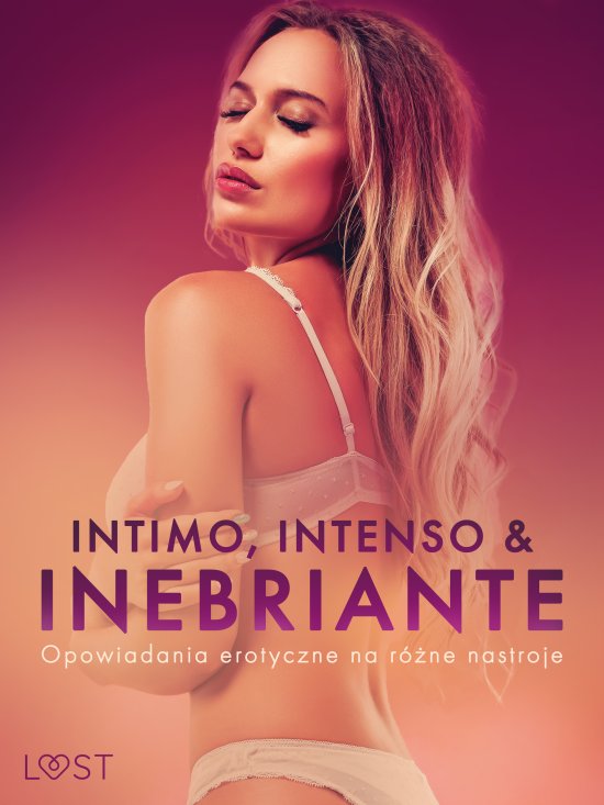 Intimo, Intenso & Inebriante: Opowiadania erotyczne na r�ne nastroje