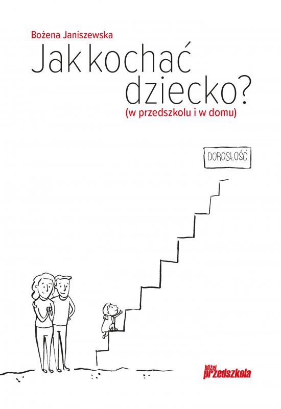 Jak kocha� dziecko? (w przedszkolu i w domu). Poradnik wychowawczy