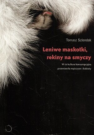 Leniwe maskotki, rekiny na smyczy. W co kultura konsumpcyjna przemieni�a m�czyzn i kobiety