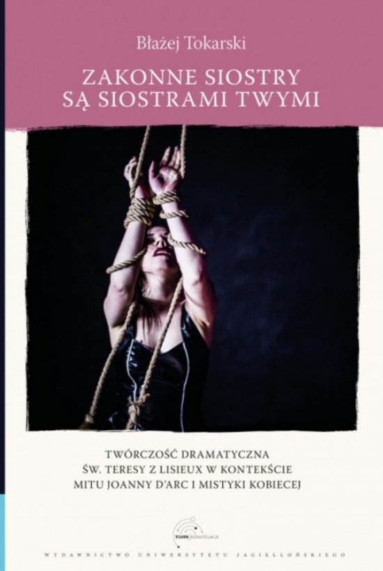 Zakonne siostry s� siostrami twymi. Tw�rczo�� dramatyczna �w. Teresy z Lisieux w kontek�cie mitu Joanny d'Arc i mistyki kobiecej