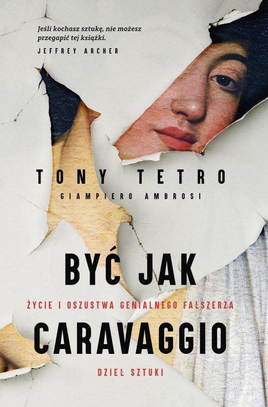 By� jak Caravaggio. �ycie i oszustwa genialnego fa�szerza dzie� sztuki