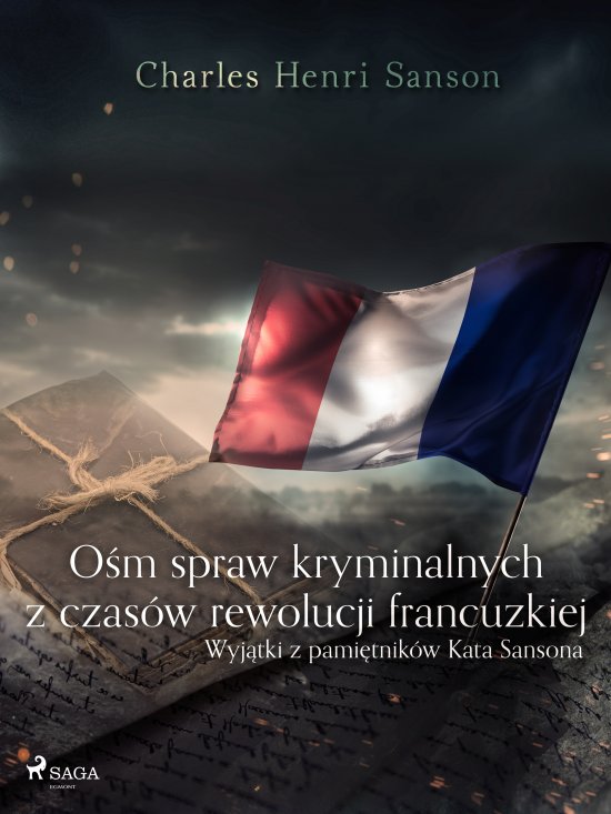 O�m spraw kryminalnych z czas�w rewolucji francuzkiej : (wyj�tki z pami�tnik�w Kata Sansona)