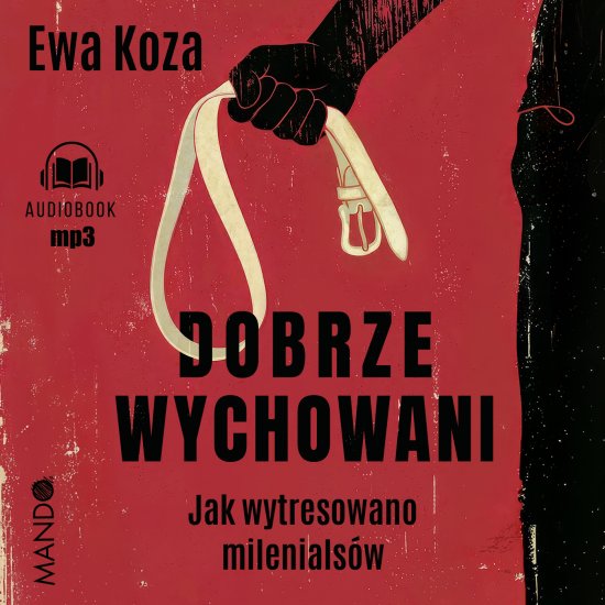 Dobrze wychowani. Jak wytresowano milenials�w