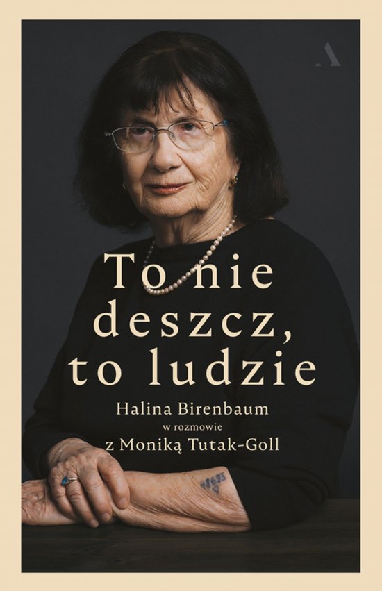To nie deszcz, to ludzie. Halina Birenbaum w rozmowie z Monik� Tutak-Goll