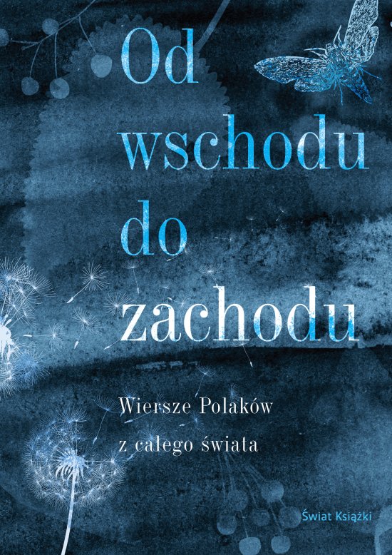 Od wschodu do zachodu. Od wschodu do zachodu. Antologia wierszy Polak�w z ca�ego �wiata