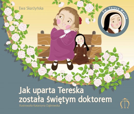 Jak uparta Tereska zosta�a �wi�tym doktorem. �w. Teresa Martin (1873-1897)