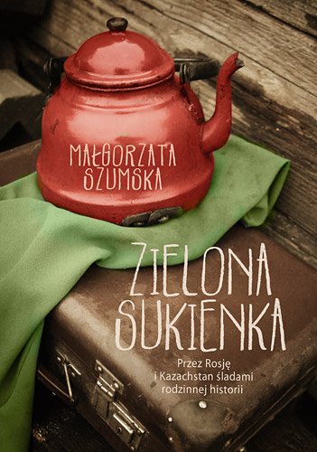 Zielona sukienka. Przez Rosj� i Kazachstan �ladami rodzinnej historii