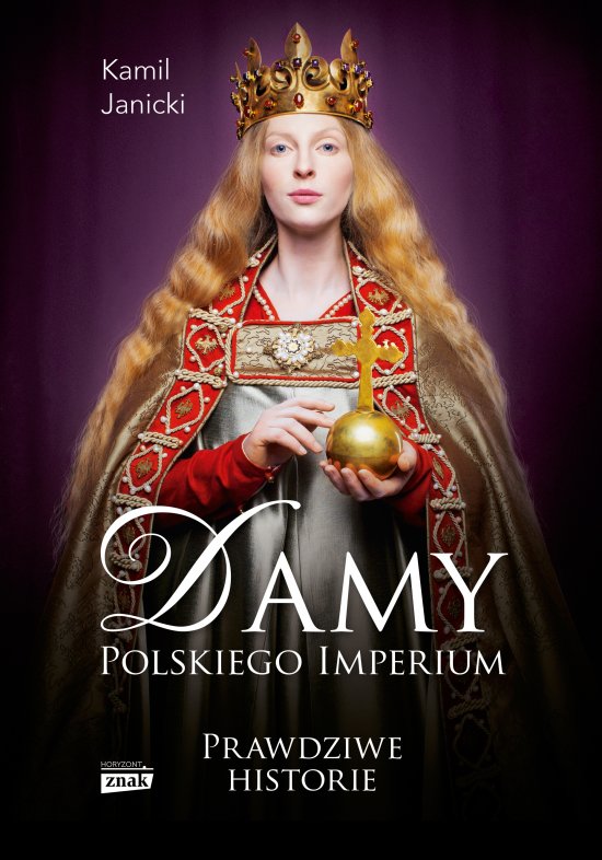 Damy polskiego imperium. Kobiety, kt�re zbudowa�y mocarstwo