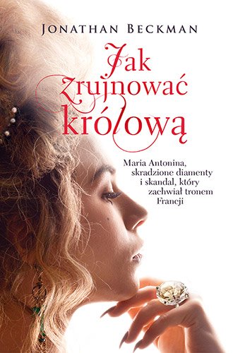 Jak zrujnowa� kr�low�. Maria Antonina, skradzione diamenty i skandal, kt�ry zachwia� tronem Francji