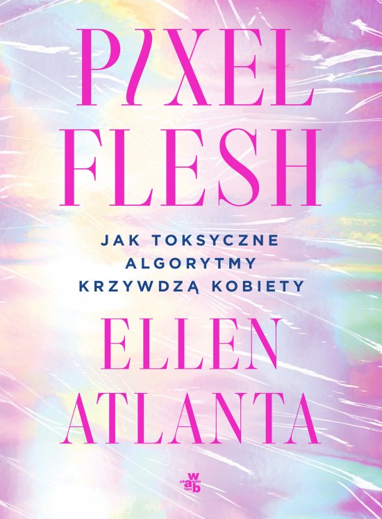 Pixel Flesh. Jak toksyczne algorytmy krzywdz� kobiety