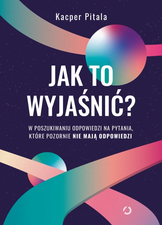 Jak to wyja�ni�? W poszukiwaniu odpowiedzi na pytania, kt�re pozornie nie maj� odpowiedzi
