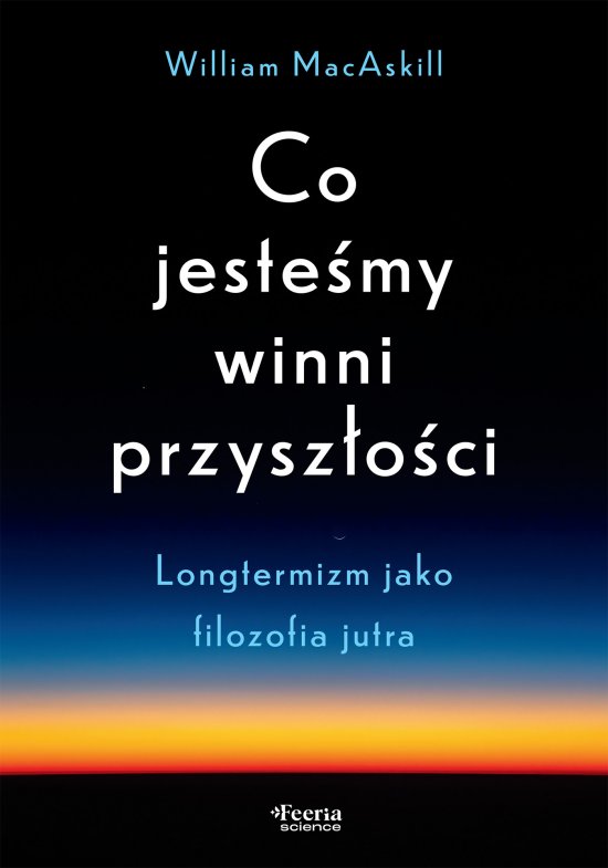 Co jeste�my winni przysz�o�ci. Longtermizm jako filozofia jutra