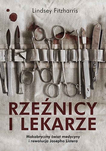 Rze�nicy i lekarze. Makabryczny �wiat medycyny i rewolucja Josepha Listera