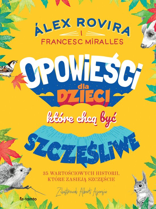 Opowie�ci dla dzieci, kt�re chc� by� szcz�liwe. 35 warto�ciowych historii, kt�re zasiej� szcz�cie