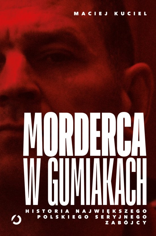 Morderca w gumiakach. Historia najwi�kszego polskiego seryjnego zab�jcy