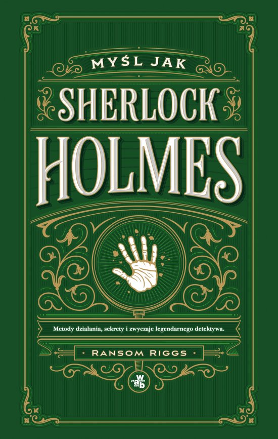 My�l jak Sherlock Holmes. Metody dzia�ania, sekrety i zwyczaje legendarnego detektywa