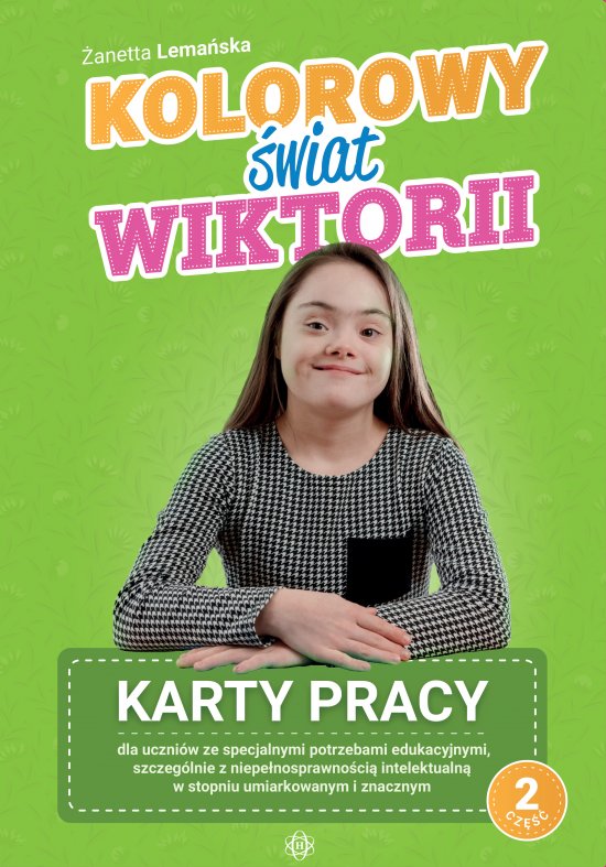 Kolorowy �wiat Wiktorii. Cz.2. Karty pracy dla uczni�w ze specjalnymi potrzebami edukacyjnymi, szczeg�lnie z niepe�nosprawno�ci� intelektualn� w stopniu umiarkowanym i znacznym