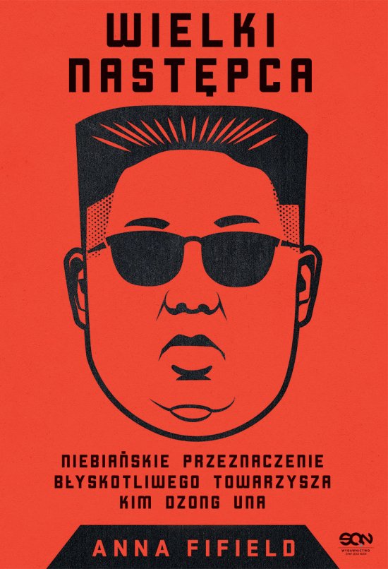 Wielki Nast�pca. Niebia�skie przeznaczenie b�yskotliwego towarzysza Kim Dzong Una