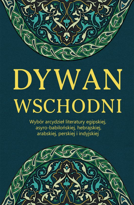 Dywan wschodni: Wyb�r arcydzie� literatury egipskiej, asyro-babilo�skiej, hebrajskiej, arabskiej, perskiej i indyjskiej