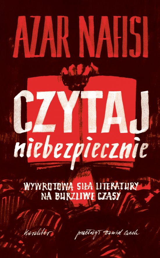 Czytaj niebezpiecznie. Wywrotowa si�a literatury na burzliwe czasy