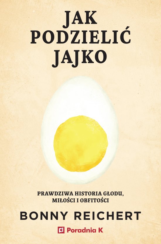 Jak podzieli� jajko. Prawdziwa historii g�odu, mi�o�ci i obfito�ci