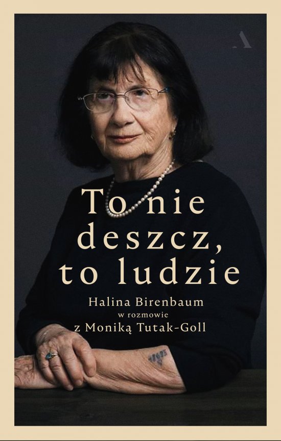 To nie deszcz, to ludzie. Halina Birenbaum w rozmowie z Monik� Tutak-Goll
