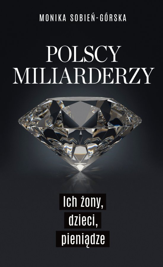 Polscy miliarderzy. Ich �ony, dzieci, pieni�dze