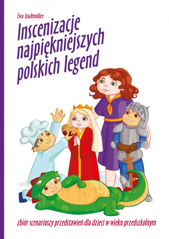Inscenizacje najpi�kniejszych polskich legend. Zbi�r scenariuszy przedstawie� dla dzieci w wieku przedszkolnym