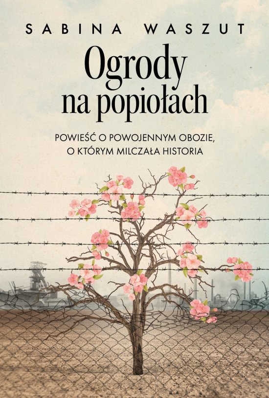 Ogrody na popiołach. Powieść o powojennym obozie, o którym milczała historia