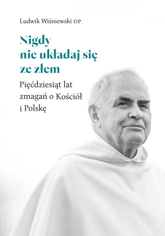 Nigdy nie uk�adaj si� ze z�em. Pi��dziesi�t lat zmaga� o Ko�ci� i Polsk�